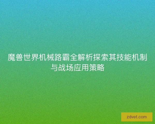 魔兽世界机械路霸全解析探索其技能机制与战场应用策略