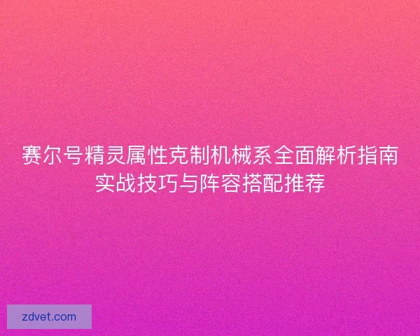 赛尔号精灵属性克制机械系全面解析指南实战技巧与阵容搭配推荐