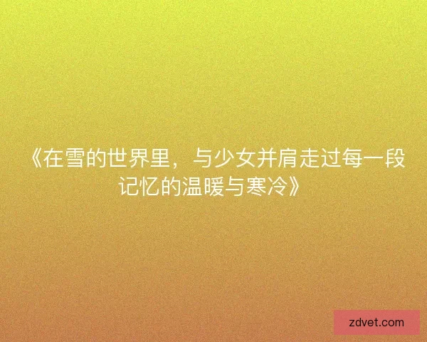 《在雪的世界里，与少女并肩走过每一段记忆的温暖与寒冷》